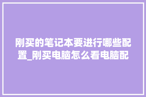 刚买的笔记本要进行哪些配置_刚买电脑怎么看电脑配置参数