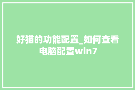 好猫的功能配置_如何查看电脑配置win7