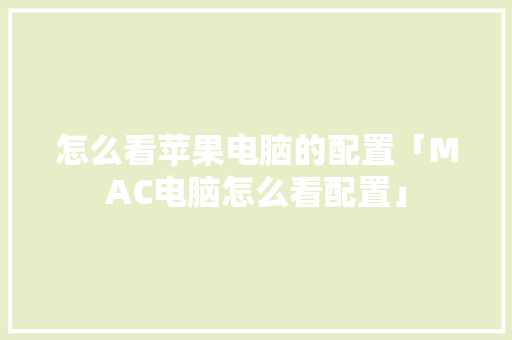 怎么看苹果电脑的配置「MAC电脑怎么看配置」 怎么看苹果电脑的配置「MAC电脑怎么看配置」 电脑基础