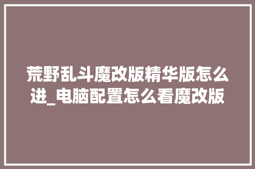 荒野乱斗魔改版精华版怎么进_电脑配置怎么看魔改版本