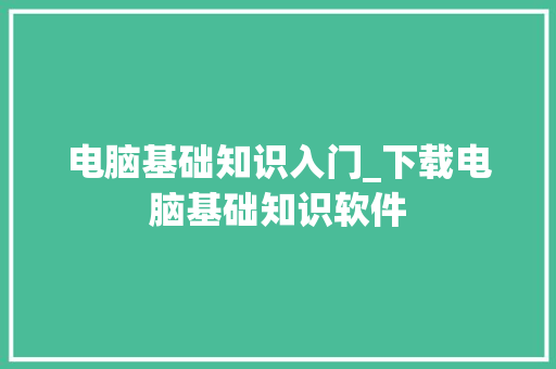 电脑基础知识入门_下载电脑基础知识软件 电脑基础知识入门_下载电脑基础知识软件