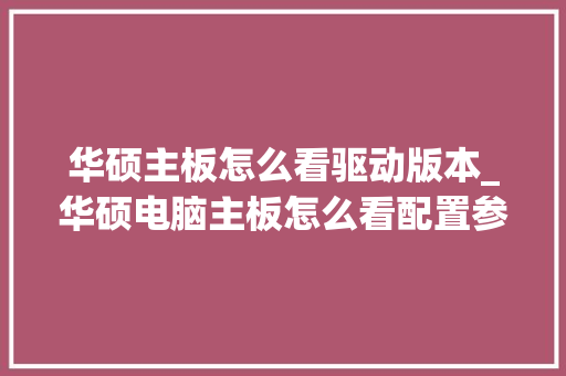 华硕主板怎么看驱动版本_华硕电脑主板怎么看配置参数 华硕主板怎么看驱动版本_华硕电脑主板怎么看配置参数