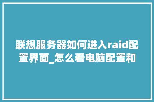 联想服务器如何进入raid配置界面_怎么看电脑配置和型号 联想服务器如何进入raid配置界面_怎么看电脑配置和型号