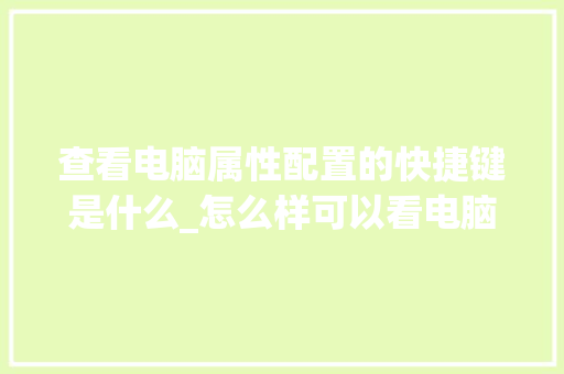 查看电脑属性配置的快捷键是什么_怎么样可以看电脑配置 查看电脑属性配置的快捷键是什么_怎么样可以看电脑配置