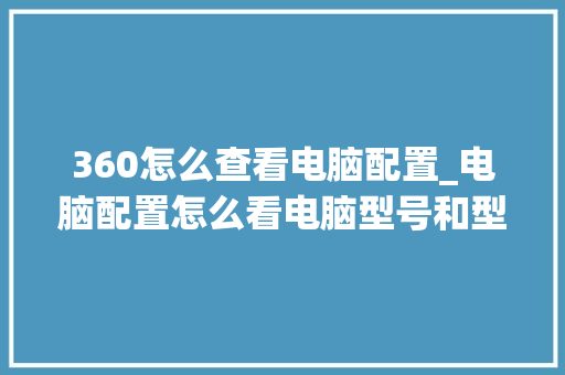 360怎么查看电脑配置_电脑配置怎么看电脑型号和型号