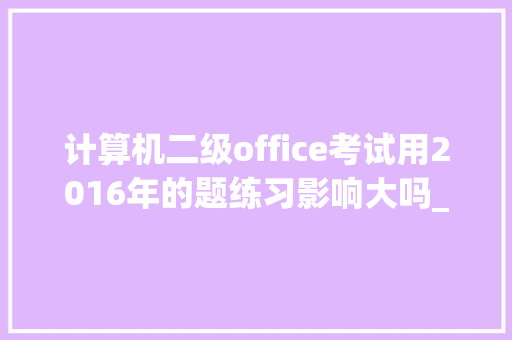 计算机二级office考试用2016年的题练习影响大吗_修电脑基础知识书籍有哪些
