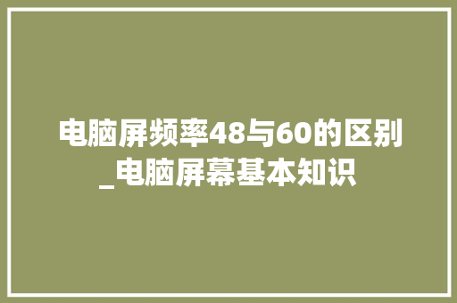 电脑屏频率48与60的区别_电脑屏幕基本知识