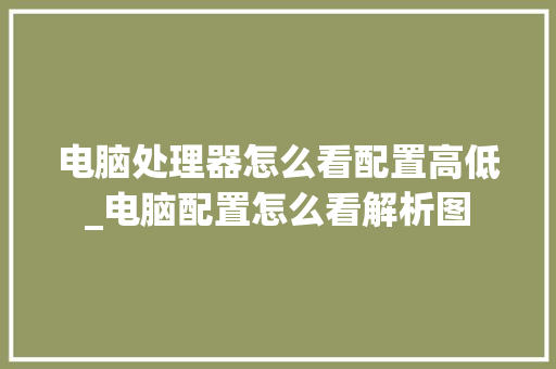 电脑处理器怎么看配置高低_电脑配置怎么看解析图