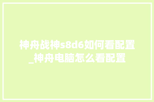 神舟战神s8d6如何看配置_神舟电脑怎么看配置