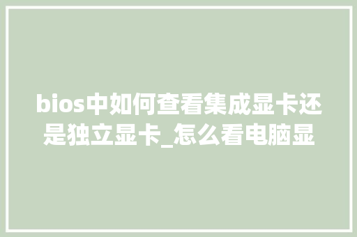 bios中如何查看集成显卡还是独立显卡_怎么看电脑显卡模式配置参数 bios中如何查看集成显卡还是独立显卡_怎么看电脑显卡模式配置参数