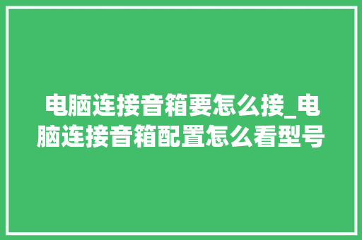 电脑连接音箱要怎么接_电脑连接音箱配置怎么看型号