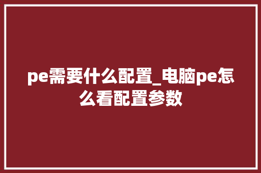 pe需要什么配置_电脑pe怎么看配置参数
