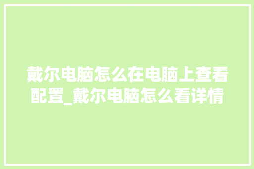 戴尔电脑怎么在电脑上查看配置_戴尔电脑怎么看详情配置参数 戴尔电脑怎么在电脑上查看配置_戴尔电脑怎么看详情配置参数