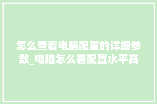 怎么查看电脑配置的详细参数_电脑怎么看配置水平高低啊