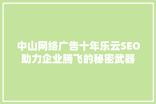 中山网络广告十年乐云SEO助力企业腾飞的秘密武器