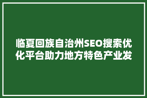 临夏回族自治州SEO搜索优化平台助力地方特色产业发展