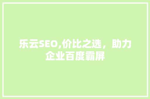 乐云SEO,价比之选，助力企业百度霸屏