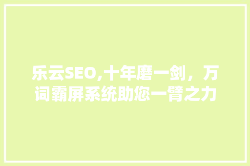 乐云SEO,十年磨一剑，万词霸屏系统助您一臂之力 网络技术