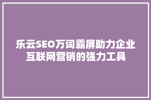 乐云SEO万词霸屏助力企业互联网营销的强力工具 电脑配置