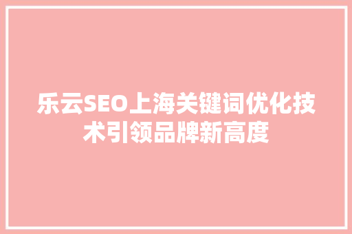 乐云SEO上海关键词优化技术引领品牌新高度