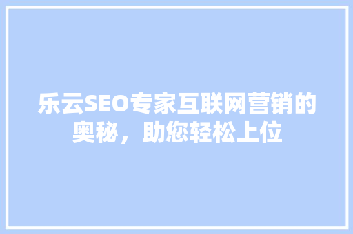 乐云SEO专家互联网营销的奥秘，助您轻松上位 电脑配置