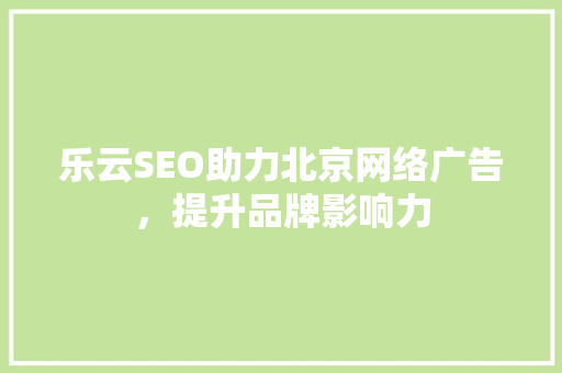 乐云SEO助力北京网络广告,提升品牌影响力 乐云SEO助力北京网络广告,提升品牌影响力