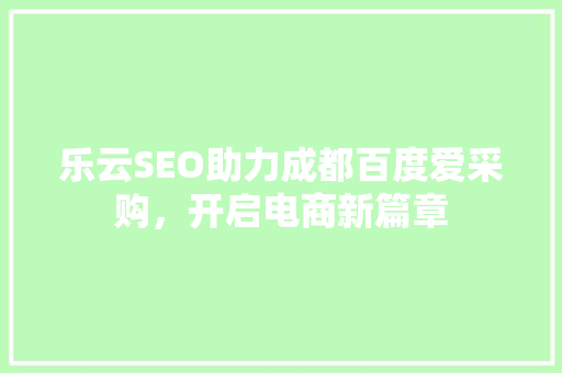 乐云SEO助力成都百度爱采购,开启电商新篇章 乐云SEO助力成都百度爱采购,开启电商新篇章