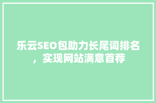 乐云SEO包助力长尾词排名，实现网站满意首荐