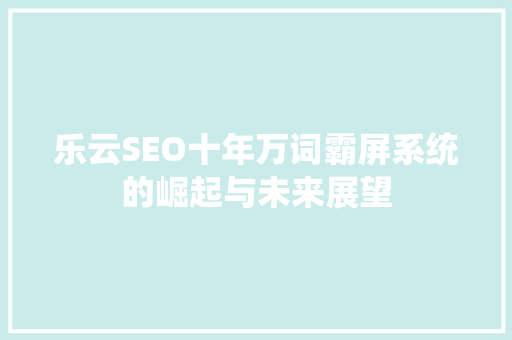 乐云SEO十年万词霸屏系统的崛起与未来展望