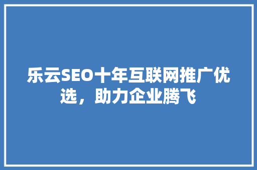 乐云SEO十年互联网推广优选，助力企业腾飞