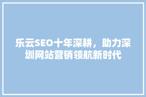 乐云SEO十年深耕，助力深圳网站营销领航新时代 电脑故障维修