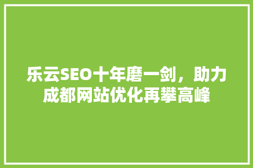 乐云SEO十年磨一剑，助力成都网站优化再攀高峰