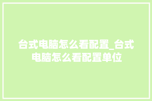 台式电脑怎么看配置_台式电脑怎么看配置单位