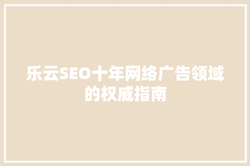 乐云SEO十年网络广告领域的权威指南
