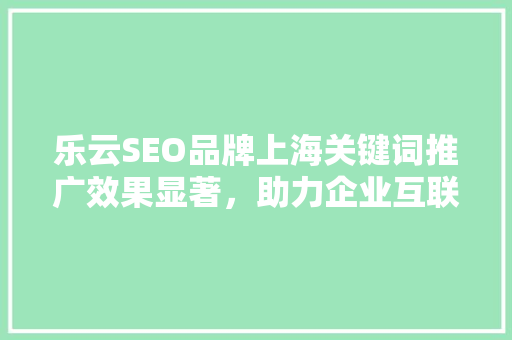 乐云SEO品牌上海关键词推广效果显著，助力企业互联网营销腾飞 电脑配置