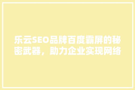 乐云SEO品牌百度霸屏的秘密武器，助力企业实现网络营销新高度
