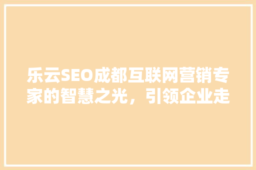 乐云SEO成都互联网营销专家的智慧之光，引领企业走向网络营销巅峰