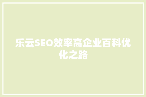 乐云SEO效率高企业百科优化之路