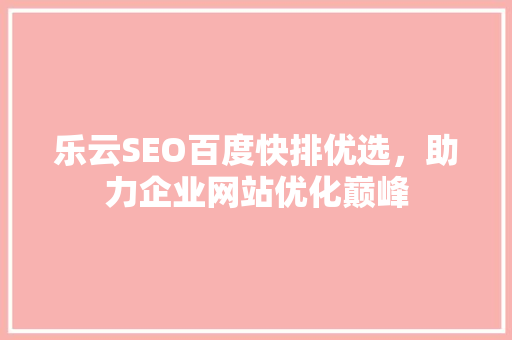 乐云SEO百度快排优选,助力企业网站优化巅峰 乐云SEO百度快排优选,助力企业网站优化巅峰