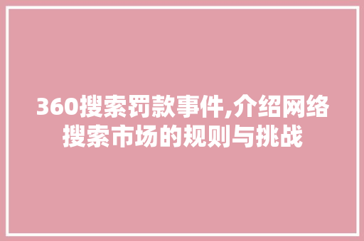 360搜索罚款事件,介绍网络搜索市场的规则与挑战 360搜索罚款事件,介绍网络搜索市场的规则与挑战 电脑基础