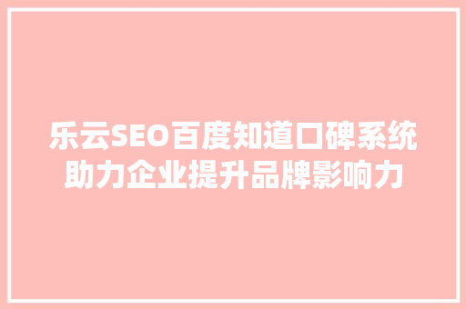 乐云SEO百度知道口碑系统助力企业提升品牌影响力