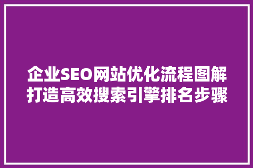 企业SEO网站优化流程图解打造高效搜索引擎排名步骤