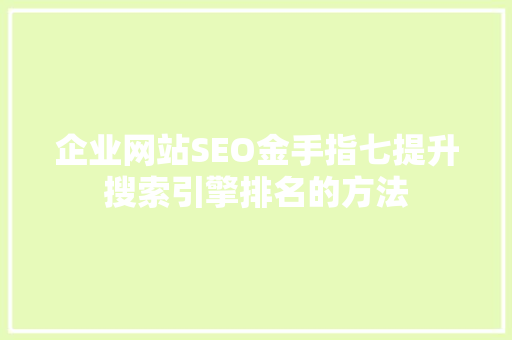 企业网站SEO金手指七提升搜索引擎排名的方法 企业网站SEO金手指七提升搜索引擎排名的方法