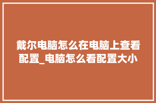 戴尔电脑怎么在电脑上查看配置_电脑怎么看配置大小尺寸