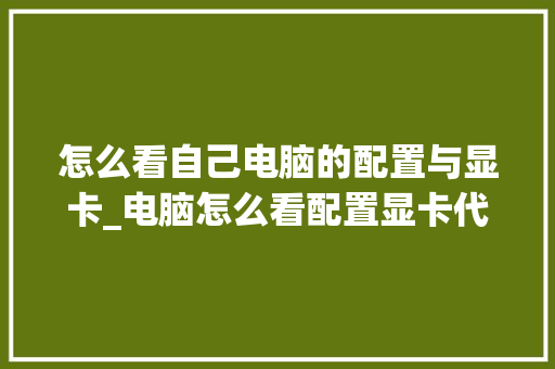 怎么看自己电脑的配置与显卡_电脑怎么看配置显卡代码