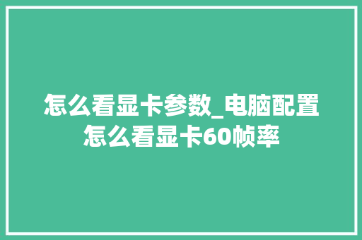 怎么看显卡参数_电脑配置怎么看显卡60帧率