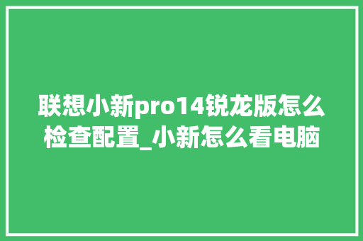 联想小新pro14锐龙版怎么检查配置_小新怎么看电脑配置单位 联想小新pro14锐龙版怎么检查配置_小新怎么看电脑配置单位