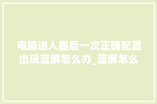 电脑进入最后一次正确配置出现蓝屏怎么办_蓝屏怎么看电脑配置参数