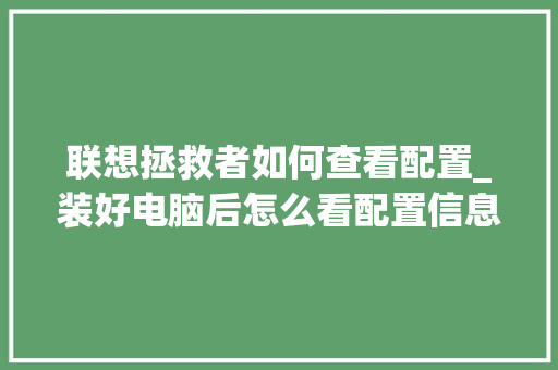 联想拯救者如何查看配置_装好电脑后怎么看配置信息