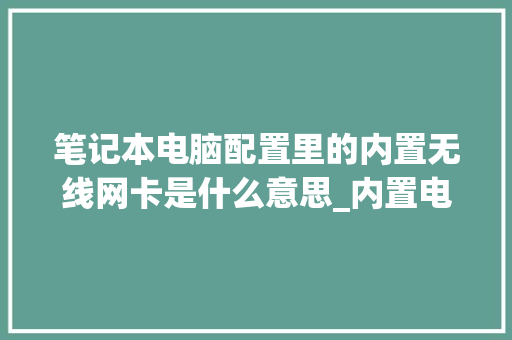 笔记本电脑配置里的内置无线网卡是什么意思_内置电脑配置怎么看型号 笔记本电脑配置里的内置无线网卡是什么意思_内置电脑配置怎么看型号
